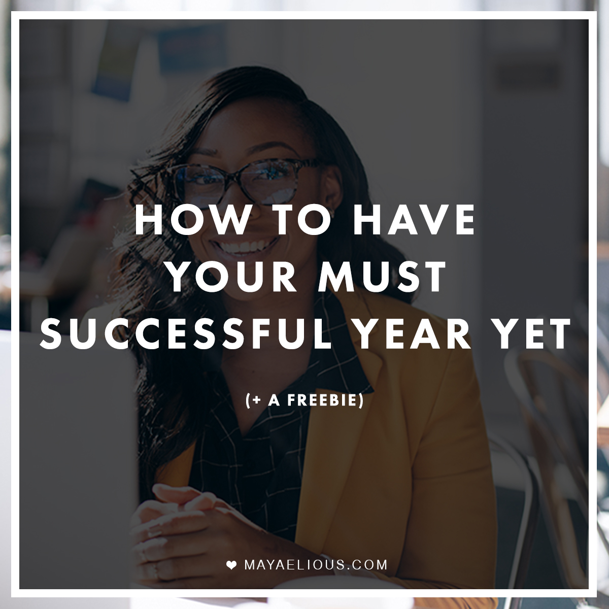 How To Have Your Most Successful Year Yet A FREEBIE Maya Elious